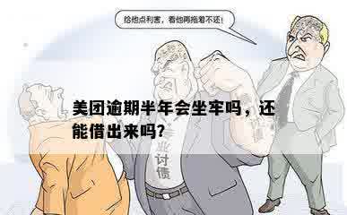 美团逾期半年会坐牢吗，还能借出来吗？