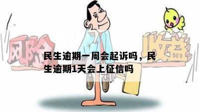 民生逾期一周会起诉吗，民生逾期1天会上征信吗