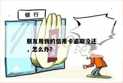 朋友用我的信用卡逾期没还，怎么办？