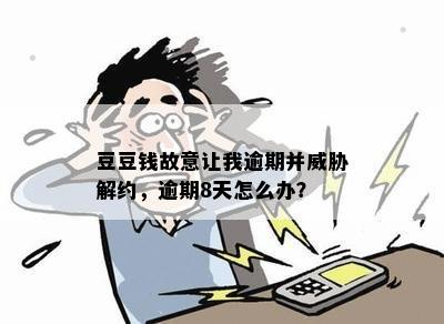 豆豆钱故意让我逾期并威胁解约，逾期8天怎么办？