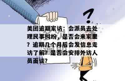 美团逾期家访：会派员去处理民事纠纷，是否会来家里？逾期几个月后会发信息走访了解？是否会安排外访人员面谈？