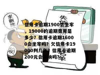 信用卡逾期1900会坐牢，19000的逾期费用是多少？信用卡逾期16000会坐牢吗？欠信用卡19000判几年？信用卡逾期200元会影响吗？