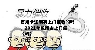 信用卡逾期有上门催收的吗，2021年逾期会上门催收吗？