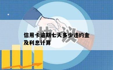 信用卡逾期七天多少违约金及利息计算