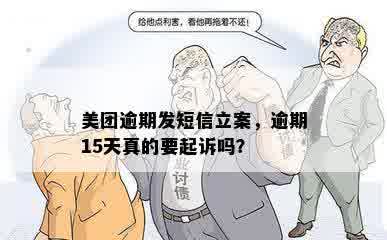 美团逾期发短信立案，逾期15天真的要起诉吗？