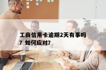 工商信用卡逾期2天有事吗？如何应对？