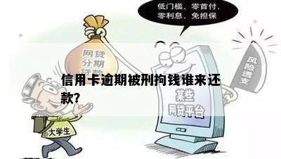 信用卡逾期被刑拘钱谁来还款？