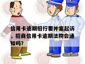 信用卡逾期招行要并案起诉，招商信用卡逾期法院会通知吗？