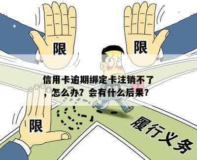 信用卡逾期绑定卡注销不了，怎么办？会有什么后果？