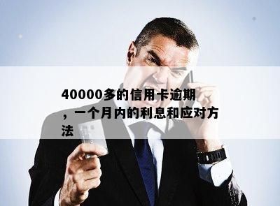 40000多的信用卡逾期，一个月内的利息和应对方法