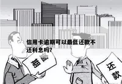 信用卡逾期可以更低还款不还利息吗？