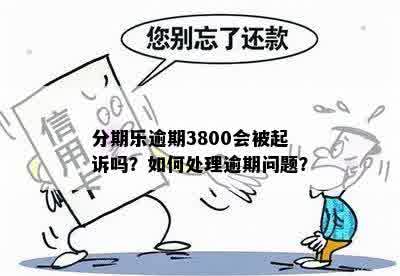 分期乐逾期3800会被起诉吗？如何处理逾期问题？