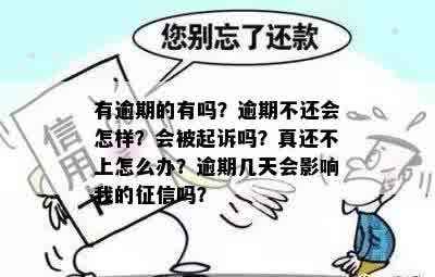 有逾期的有吗？逾期不还会怎样？会被起诉吗？真还不上怎么办？逾期几天会影响我的征信吗？