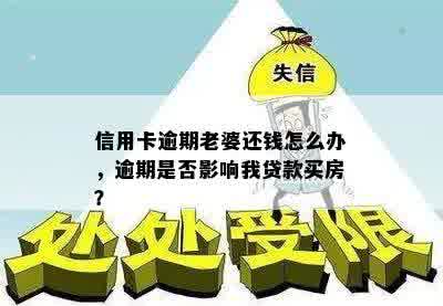 信用卡逾期老婆还钱怎么办，逾期是否影响我贷款买房？