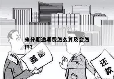 来分期逾期费怎么算及会怎样？