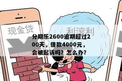 分期乐2600逾期超过200天，借款4000元，会被起诉吗？怎么办？