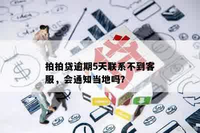 拍拍贷逾期5天联系不到客服，会通知当地吗？