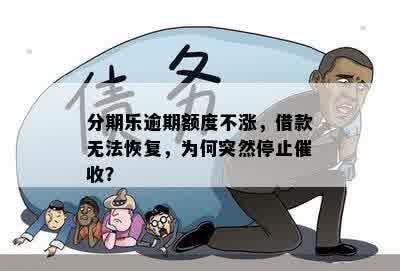 分期乐逾期额度不涨，借款无法恢复，为何突然停止催收？