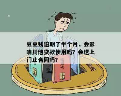 豆豆钱逾期了半个月，会影响其他贷款使用吗？会送上门止合同吗？