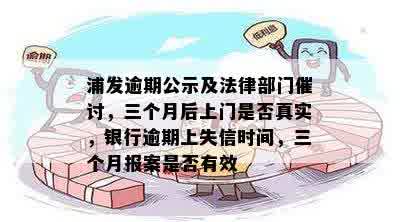 浦发逾期公示及法律部门催讨，三个月后上门是否真实，银行逾期上失信时间，三个月报案是否有效