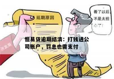 恒易贷逾期结清：打钱进公司账户，罚息也需支付