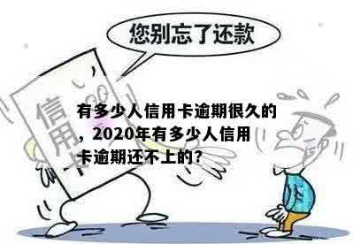 有多少人信用卡逾期很久的，2020年有多少人信用卡逾期还不上的?