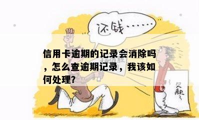 信用卡逾期的记录会消除吗，怎么查逾期记录，我该如何处理？