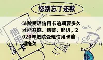 法院受理信用卡逾期要多久才能开庭、结案、起诉，2020年法院受理信用卡逾期拖欠