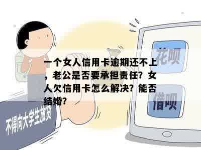 一个女人信用卡逾期还不上，老公是否要承担责任？女人欠信用卡怎么解决？能否结婚？