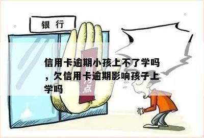 信用卡逾期小孩上不了学吗，欠信用卡逾期影响孩子上学吗