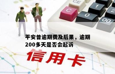 平安普逾期费及后果，逾期200多天是否会起诉