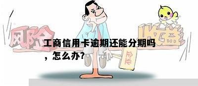 工商信用卡逾期还能分期吗，怎么办？