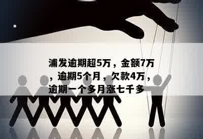 浦发逾期超5万，金额7万，逾期5个月，欠款4万，逾期一个多月涨七千多