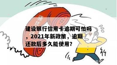 建设银行信用卡逾期可怕吗，2021年新政策，逾期还款后多久能使用？