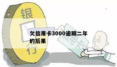 欠信用卡3000逾期二年的后果