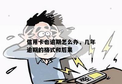 信用卡也逾期怎么办，几年逾期的格式和后果