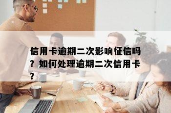 信用卡逾期二次影响征信吗？如何处理逾期二次信用卡？