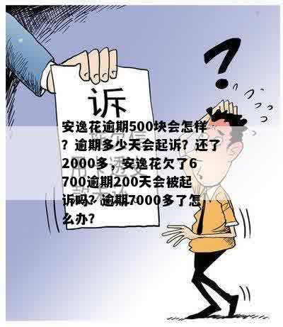 安逸花逾期500块会怎样？逾期多少天会起诉？还了2000多，安逸花欠了6700逾期200天会被起诉吗？逾期7000多了怎么办？