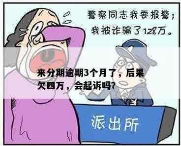 来分期逾期3个月了，后果欠四万，会起诉吗？