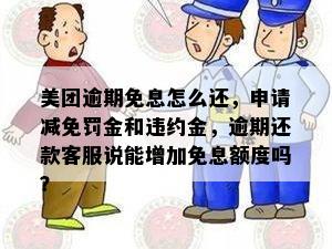 美团逾期免息怎么还，申请减免罚金和违约金，逾期还款客服说能增加免息额度吗？