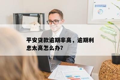 平安贷款逾期率高，逾期利息太高怎么办？