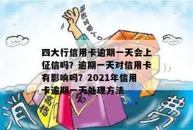 四大行信用卡逾期一天会上征信吗？逾期一天对信用卡有影响吗？2021年信用卡逾期一天处理方法