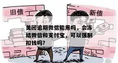 美团逾期微信能用吗，会冻结微信和支付宝，可以强制扣钱吗？