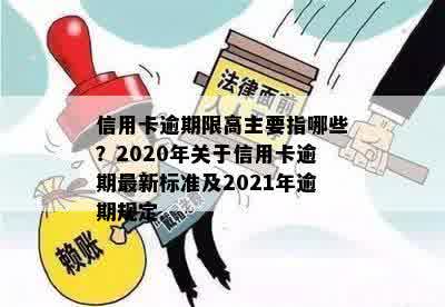 信用卡逾期限高主要指哪些？2020年关于信用卡逾期最新标准及2021年逾期规定