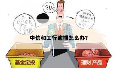 中信和工行逾期怎么办？