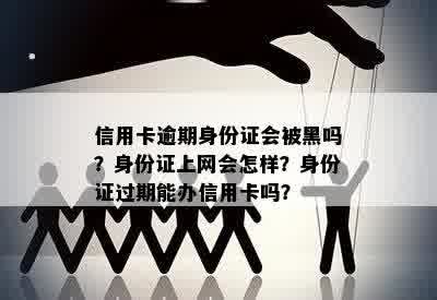 信用卡逾期身份证会被黑吗？身份证上网会怎样？身份证过期能办信用卡吗？