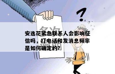 安逸花紧急联系人会影响征信吗，打电话和发消息频率是如何确定的？