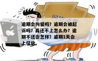 逾期会拘留吗？逾期会被起诉吗？真还不上怎么办？逾期不还会怎样？逾期1天会上征信。