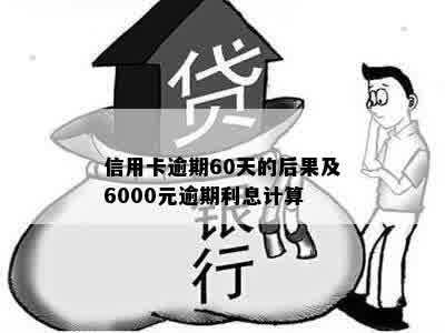 信用卡逾期60天的后果及6000元逾期利息计算