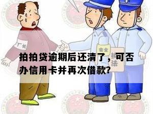 拍拍贷逾期后还清了，可否办信用卡并再次借款？